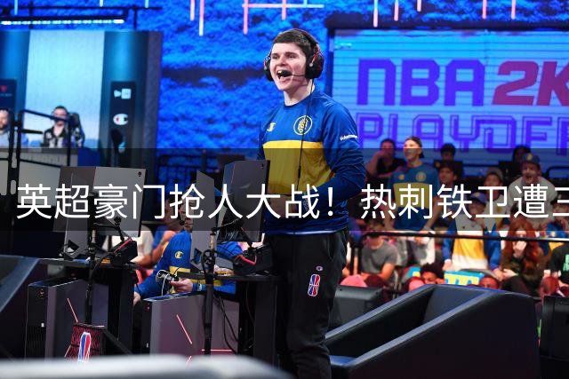英超豪门抢人大战！热刺铁卫遭三方哄抢，阿森纳能否虎口夺食？